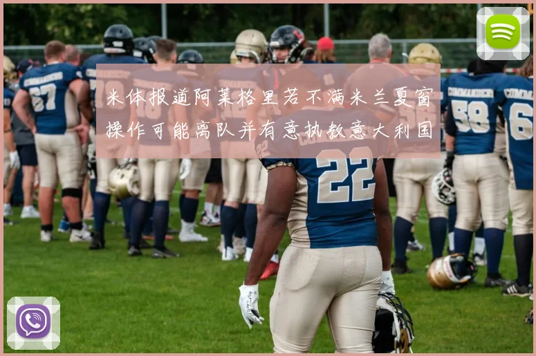 米体报道阿莱格里若不满米兰夏窗操作可能离队并有意执教意大利国家队