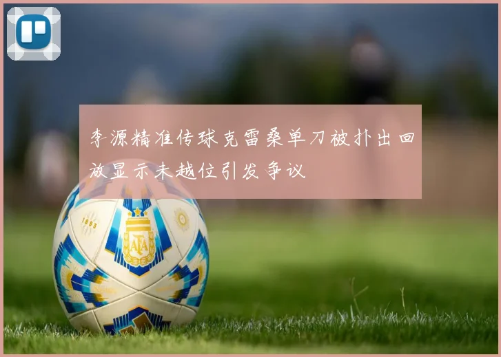 李源精准传球克雷桑单刀被扑出回放显示未越位引发争议