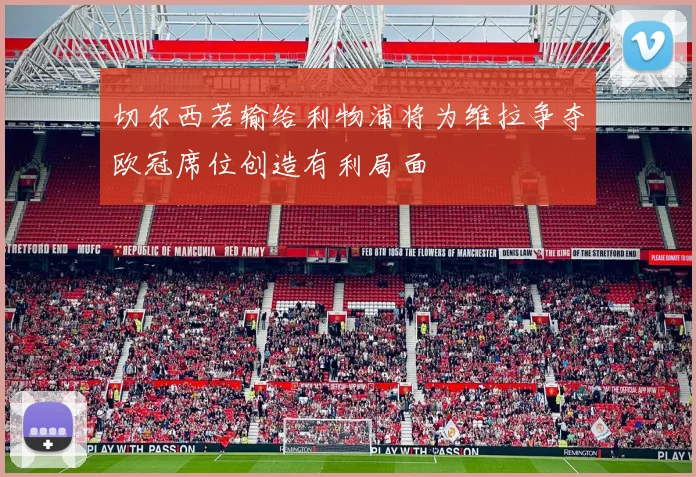 切尔西若输给利物浦将为维拉争夺欧冠席位创造有利局面