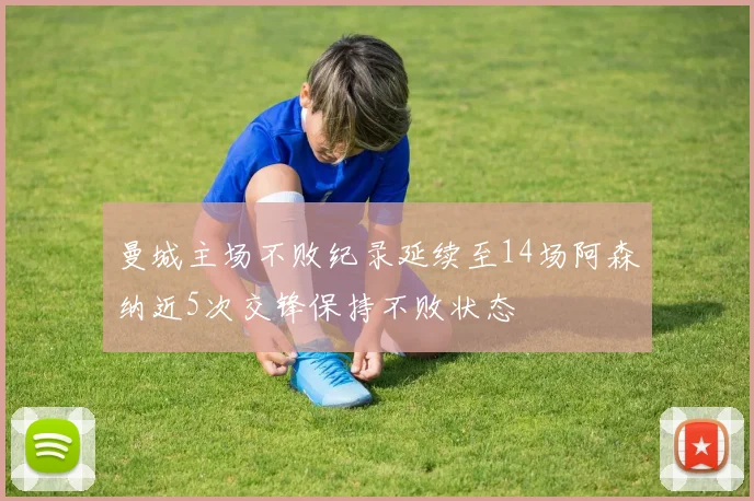 曼城主场不败纪录延续至14场阿森纳近5次交锋保持不败状态