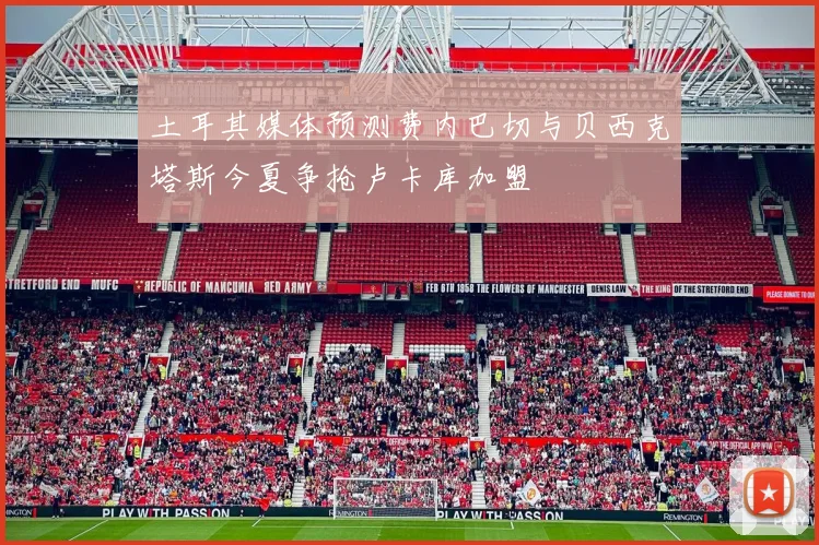 土耳其媒体预测费内巴切与贝西克塔斯今夏争抢卢卡库加盟