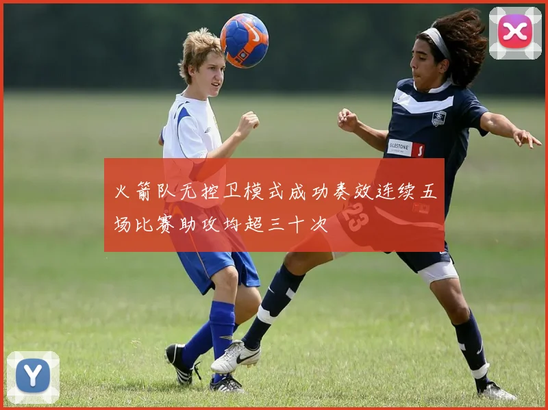 火箭队无控卫模式成功奏效连续五场比赛助攻均超三十次