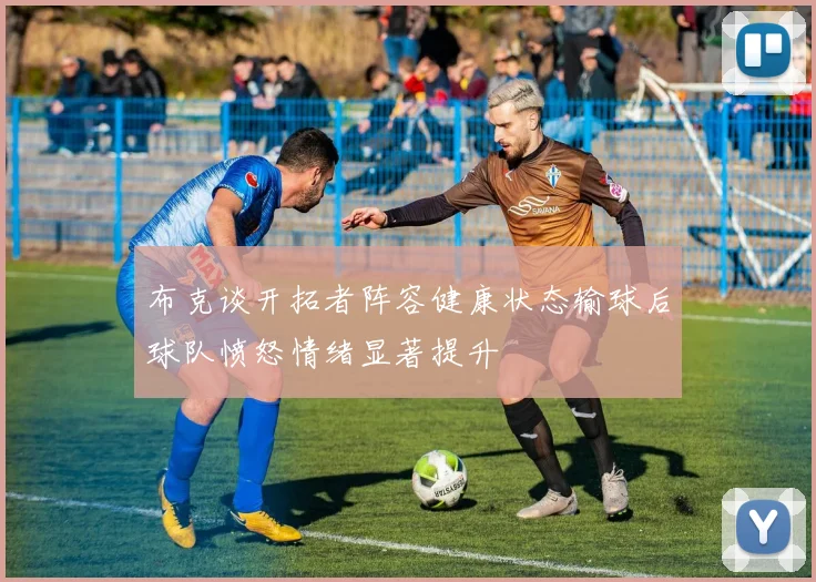 布克谈开拓者阵容健康状态输球后球队愤怒情绪显著提升