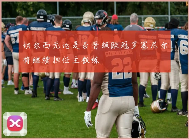 切尔西无论是否晋级欧冠罗塞尼尔将继续担任主教练