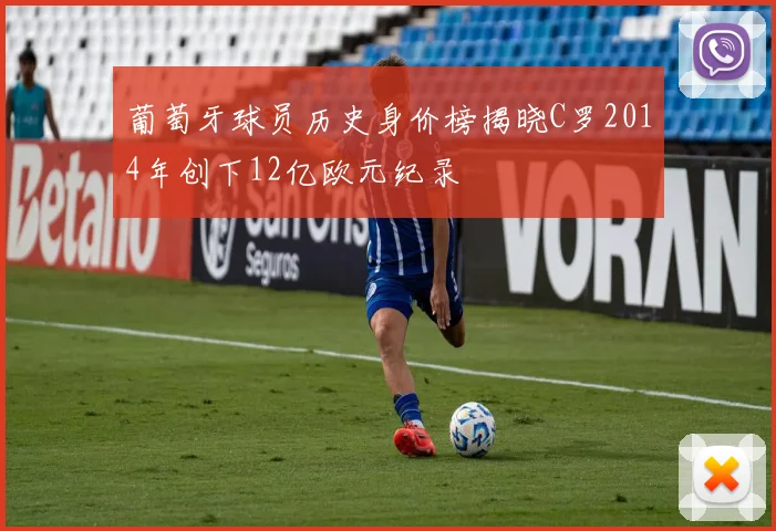 葡萄牙球员历史身价榜揭晓C罗2014年创下12亿欧元纪录