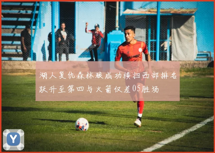 湖人复仇森林狼成功横扫西部排名跃升至第四与火箭仅差05胜场