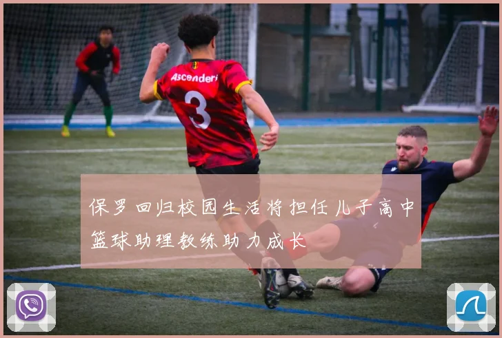 保罗回归校园生活将担任儿子高中篮球助理教练助力成长