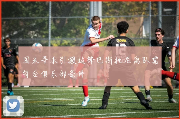 国米寻求引援边锋巴斯托尼离队需符合俱乐部条件