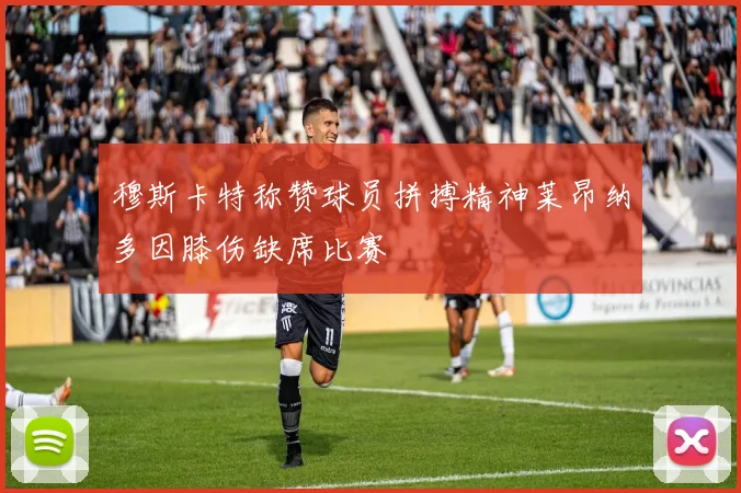 穆斯卡特称赞球员拼搏精神莱昂纳多因膝伤缺席比赛