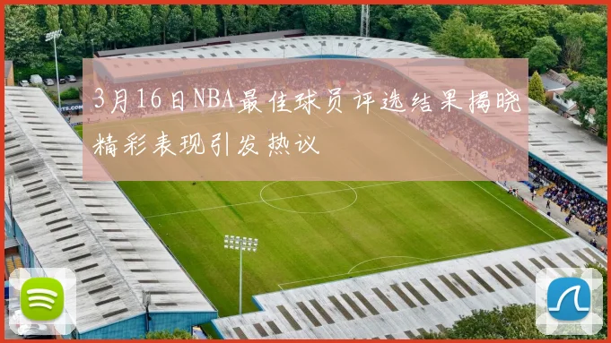 3月16日NBA最佳球员评选结果揭晓精彩表现引发热议